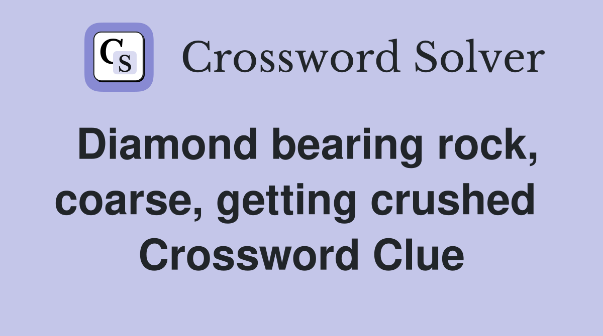Diamond bearing rock, coarse, getting crushed  Crossword Clue
