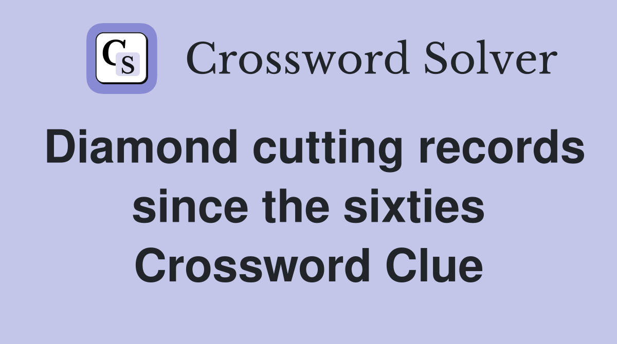 Diamond cutting records since the sixties Crossword Clue