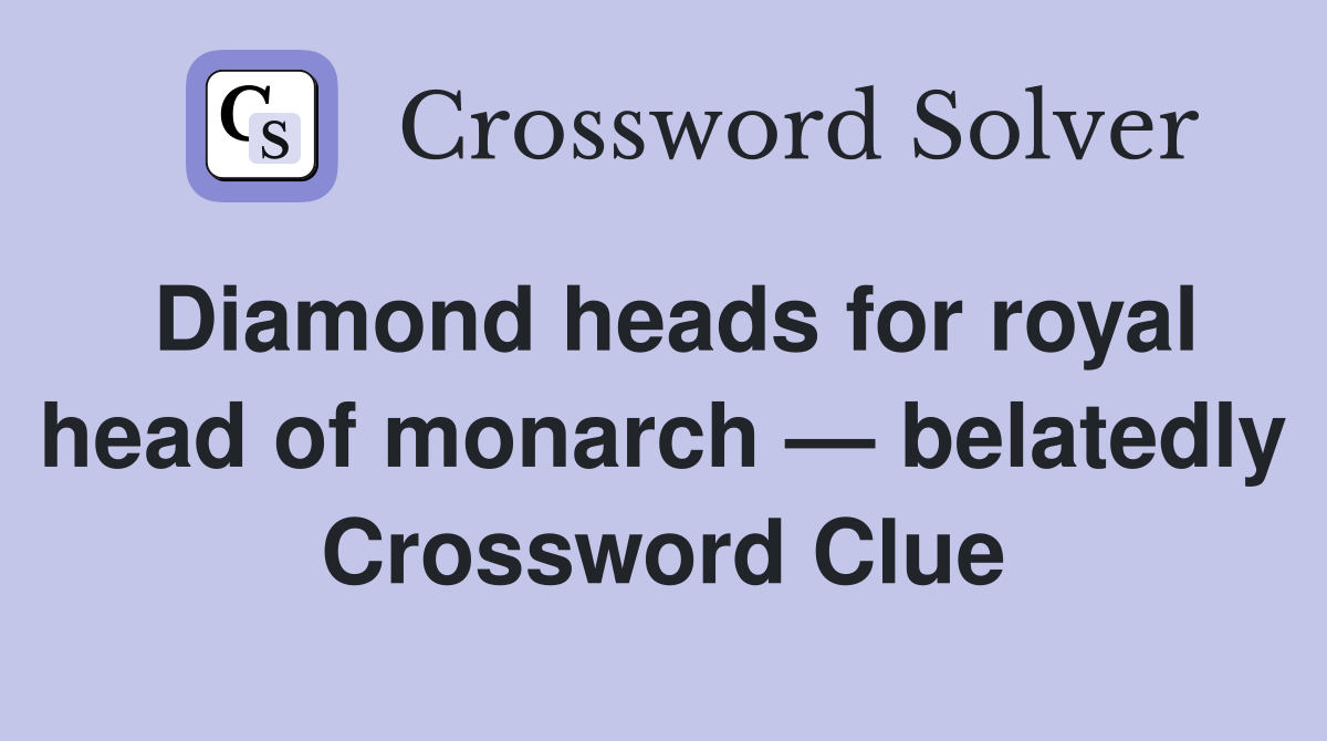 Diamond heads for royal head of monarch — belatedly Crossword Clue