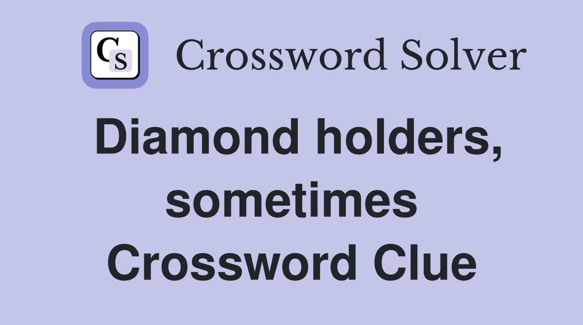 Diamond holders, sometimes Crossword Clue