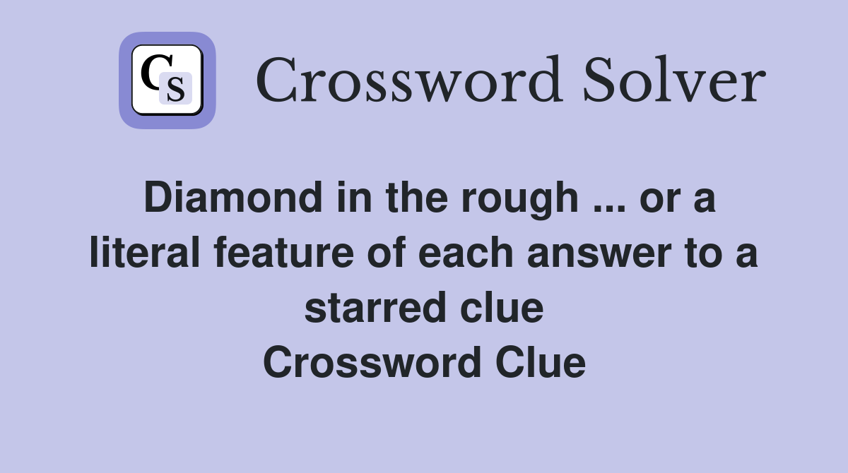 Diamond in the rough ... or a literal feature of each answer to a starred clue Crossword Clue