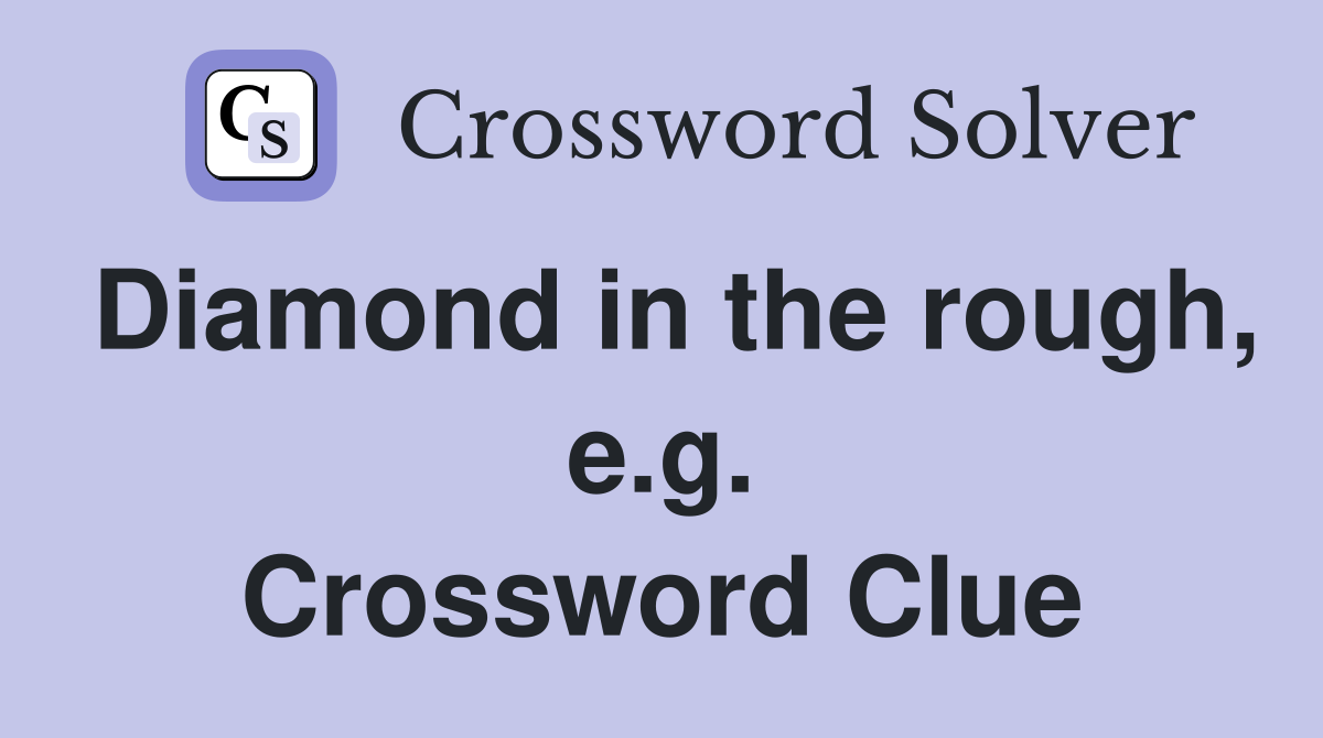 Diamond in the rough, e.g. Crossword Clue