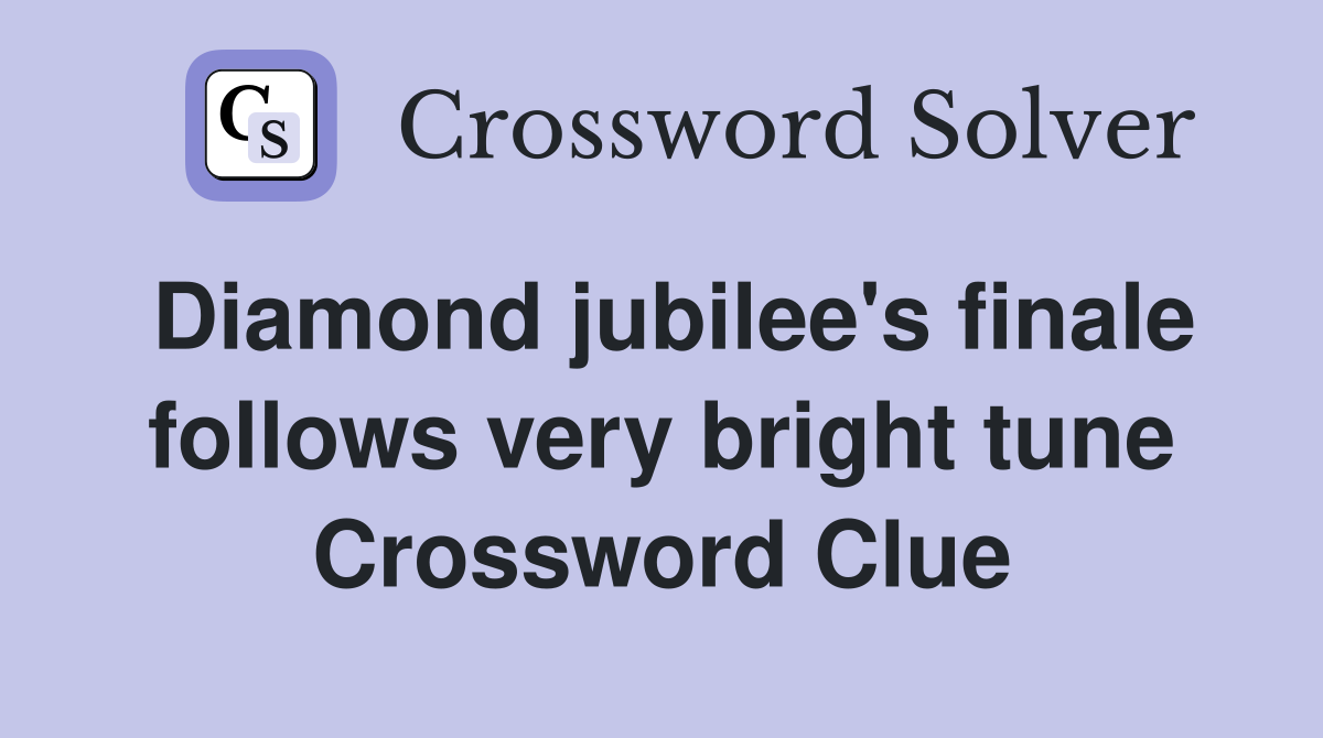 Diamond jubilee's finale follows very bright tune Crossword Clue
