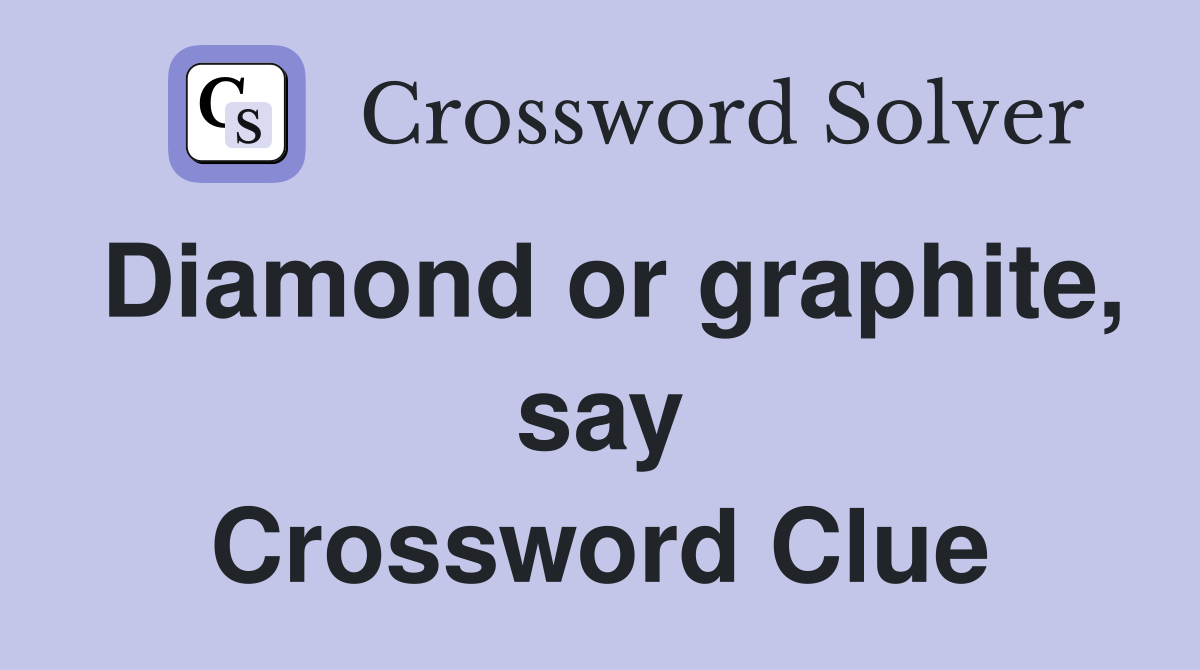 Diamond or graphite, say Crossword Clue