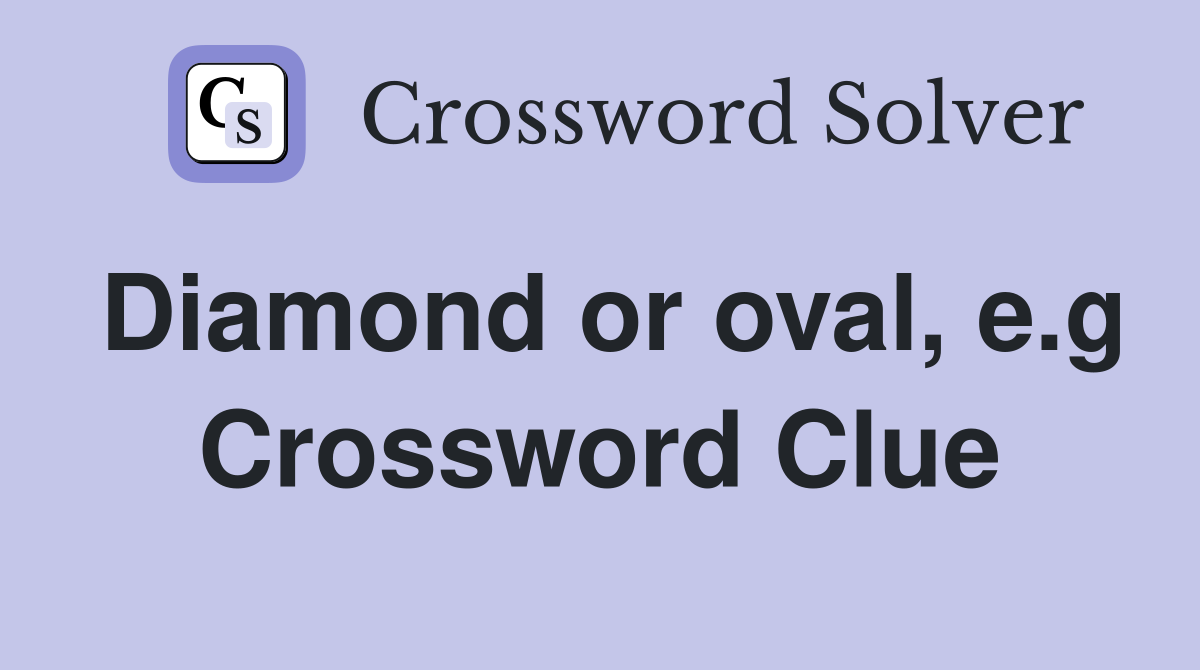 Diamond or oval, e.g Crossword Clue