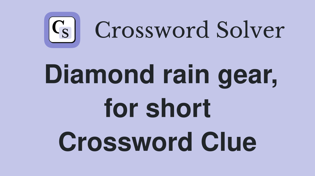Diamond rain gear, for short Crossword Clue