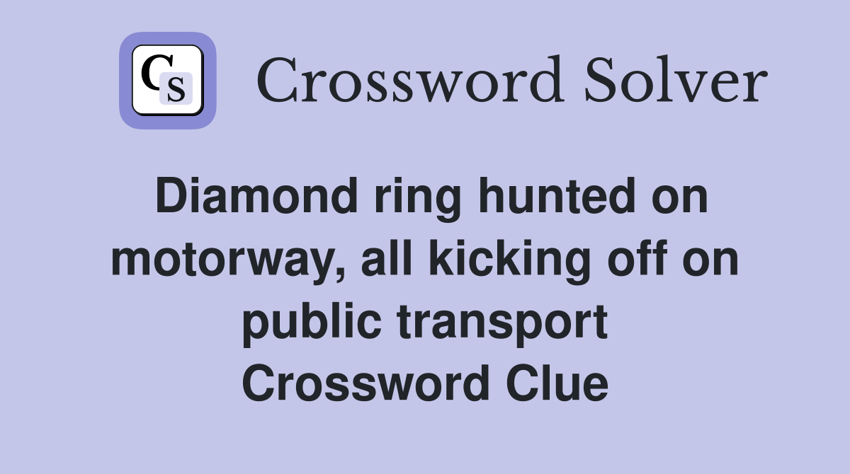 Diamond ring hunted on motorway, all kicking off on public transport Crossword Clue