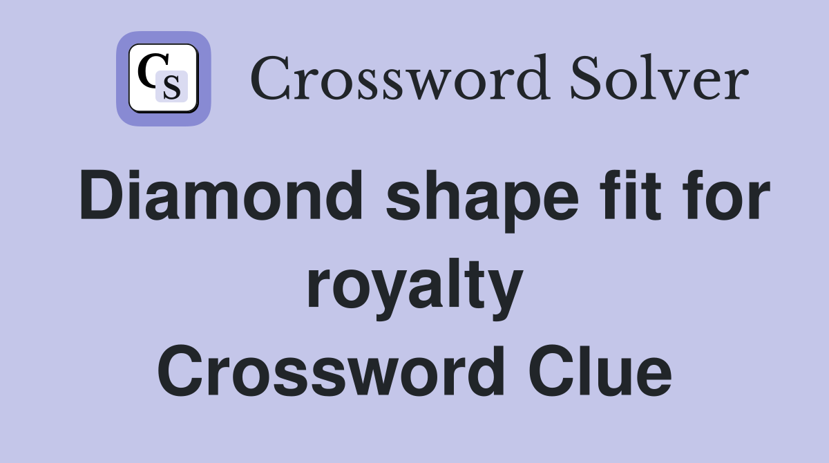 Diamond shape fit for royalty Crossword Clue