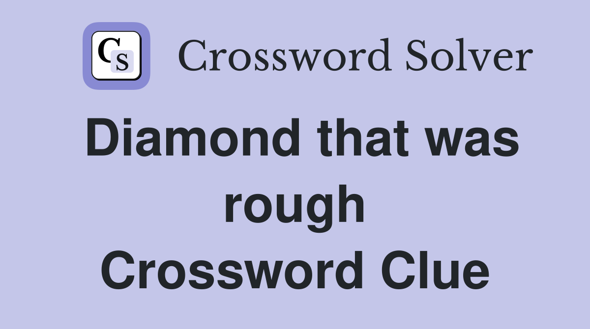 Diamond that was rough Crossword Clue