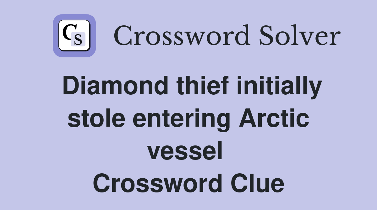 Diamond thief initially stole entering Arctic vessel  Crossword Clue