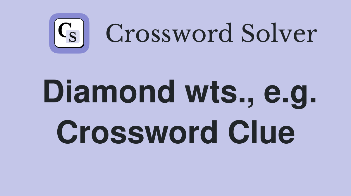 Diamond wts., e.g. Crossword Clue