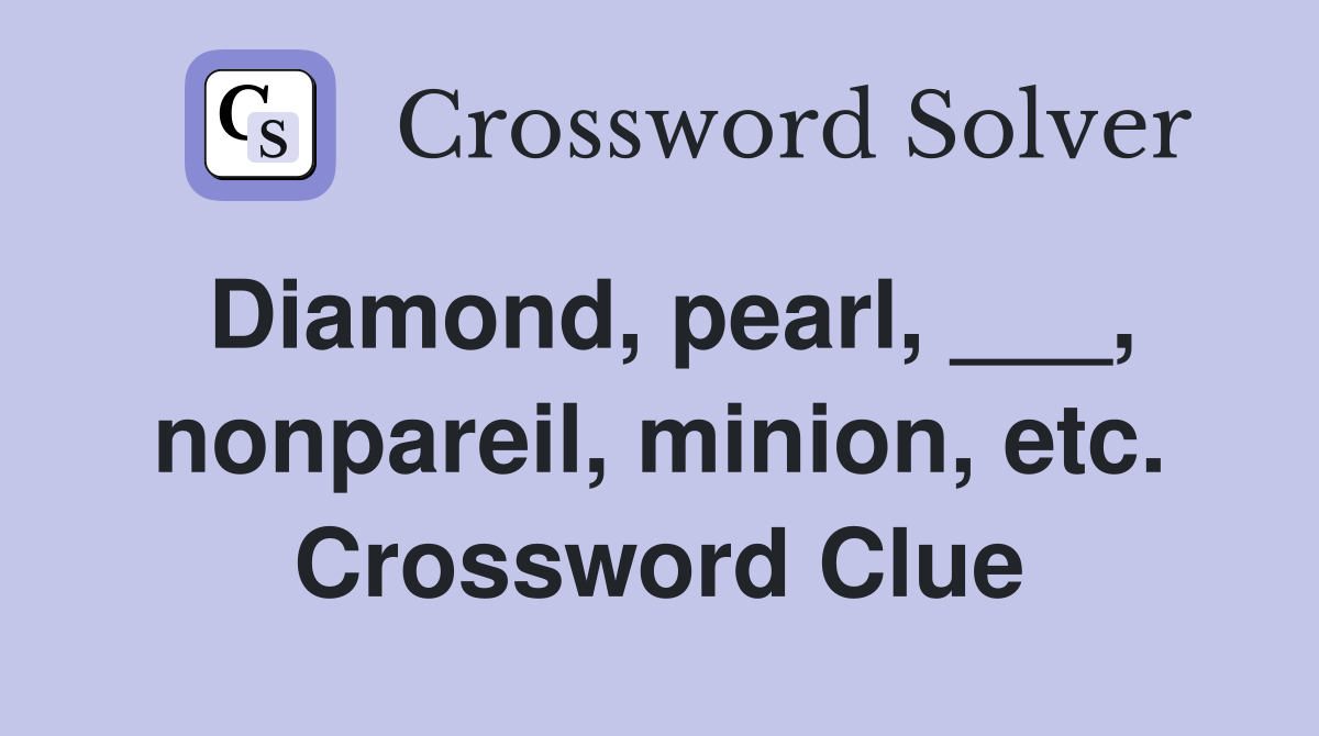 Diamond, pearl, ___, nonpareil, minion, etc. Crossword Clue