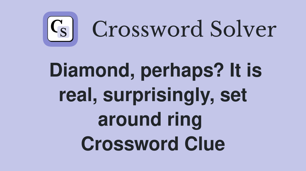 Diamond, perhaps? It is real, surprisingly, set around ring  Crossword Clue