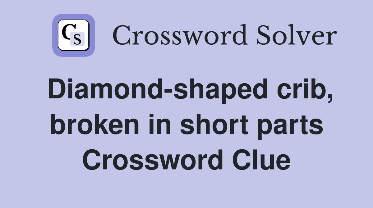 Diamond-shaped crib, broken in short parts Crossword Clue
