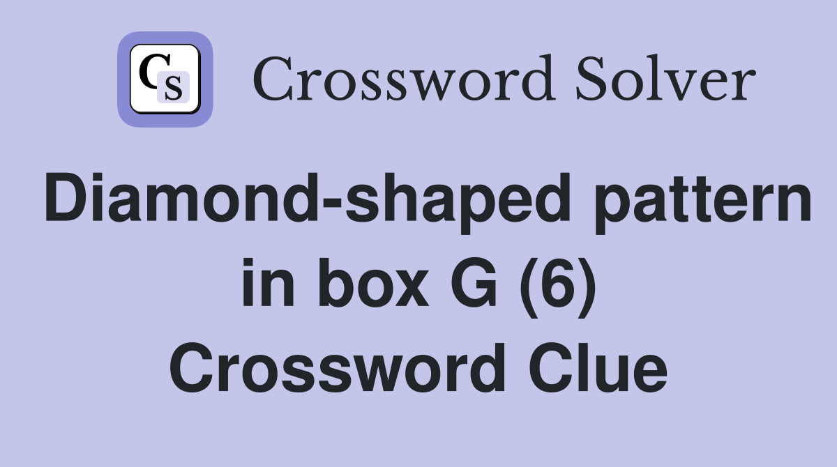 Diamond-shaped pattern in box G (6) Crossword Clue
