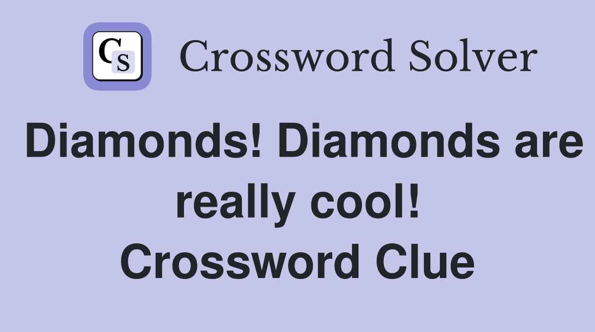 Diamonds! Diamonds are really cool! Crossword Clue