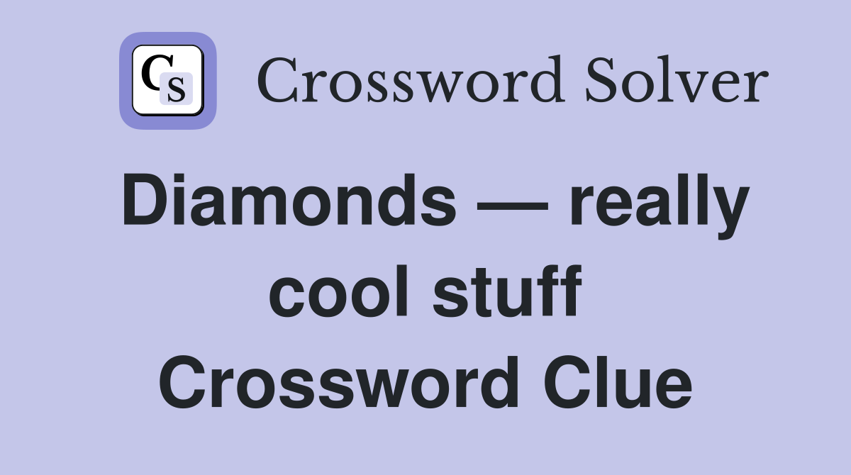 Diamonds — really cool stuff Crossword Clue