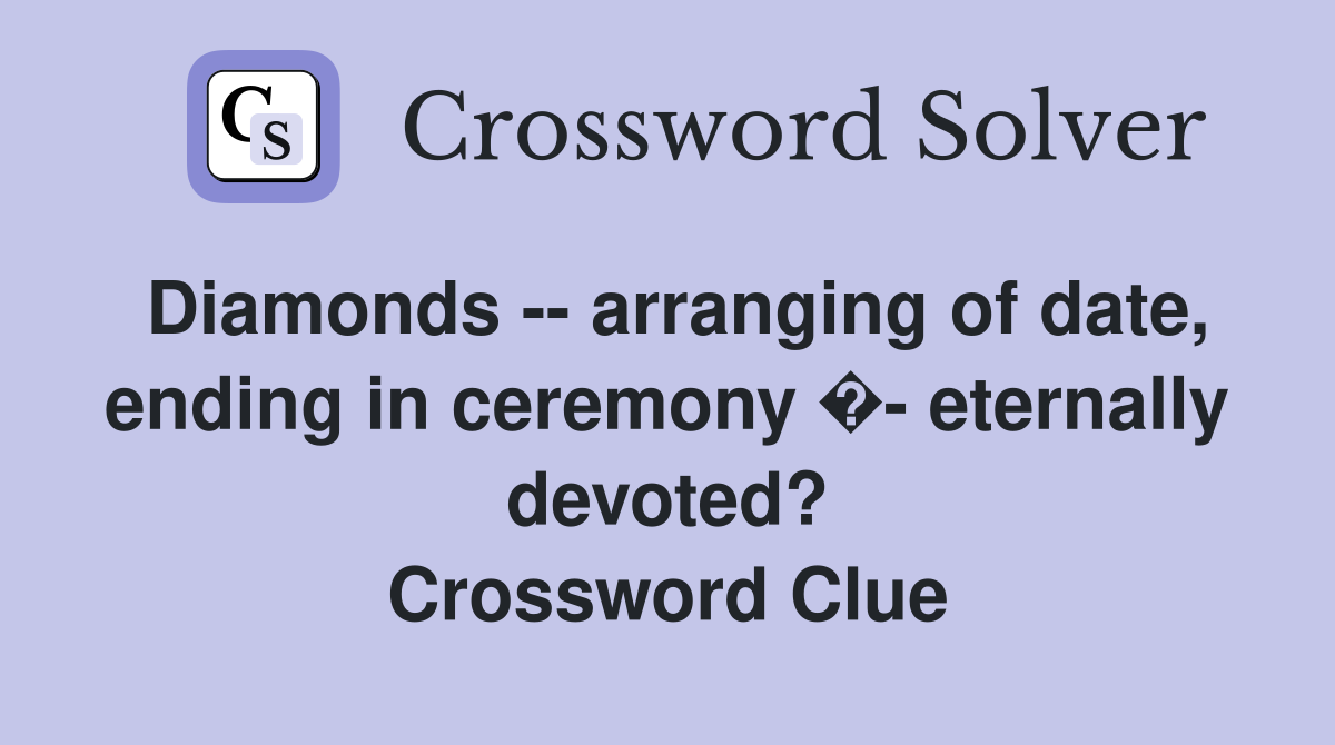 Diamonds -- arranging of date, ending in ceremony �- eternally devoted? Crossword Clue