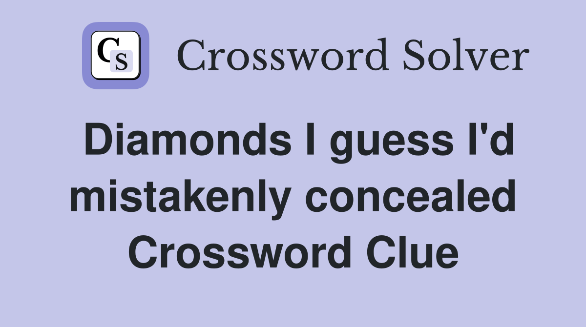 Diamonds I guess I'd mistakenly concealed Crossword Clue
