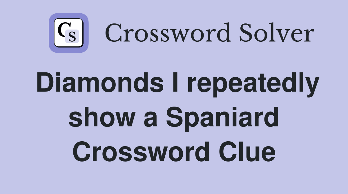 Diamonds I repeatedly show a Spaniard Crossword Clue