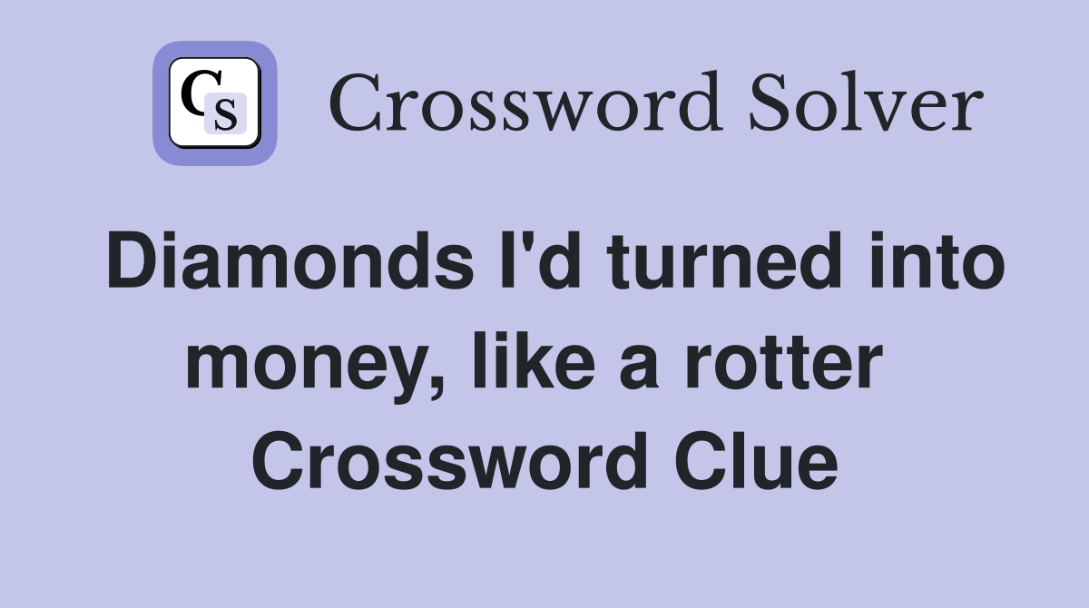 Diamonds I'd turned into money, like a rotter  Crossword Clue
