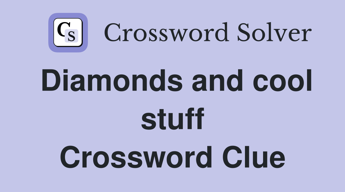 Diamonds and cool stuff Crossword Clue