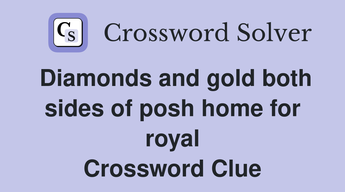 Diamonds and gold both sides of posh home for royal Crossword Clue