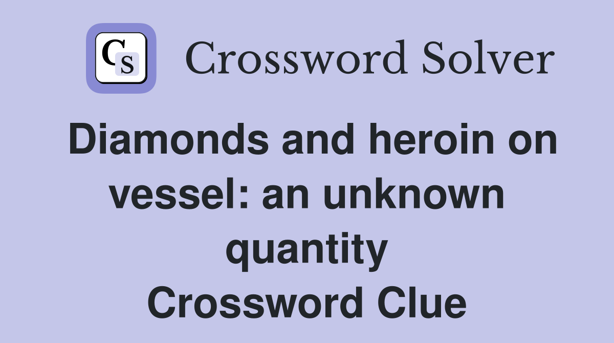Diamonds and heroin on vessel: an unknown quantity Crossword Clue