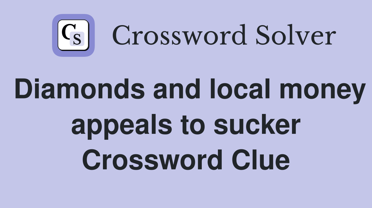 Diamonds and local money appeals to sucker Crossword Clue