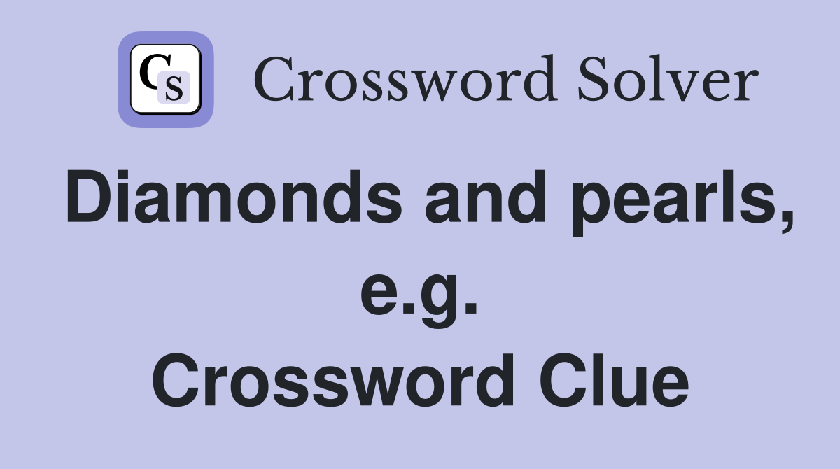 Diamonds and pearls, e.g. Crossword Clue