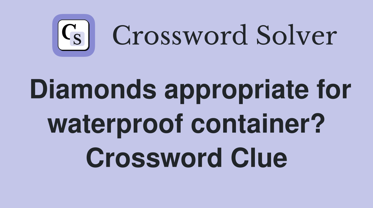 Diamonds appropriate for waterproof container? Crossword Clue