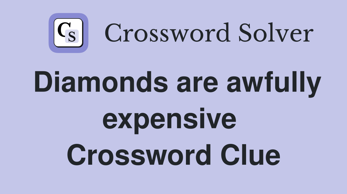 Diamonds are awfully expensive  Crossword Clue