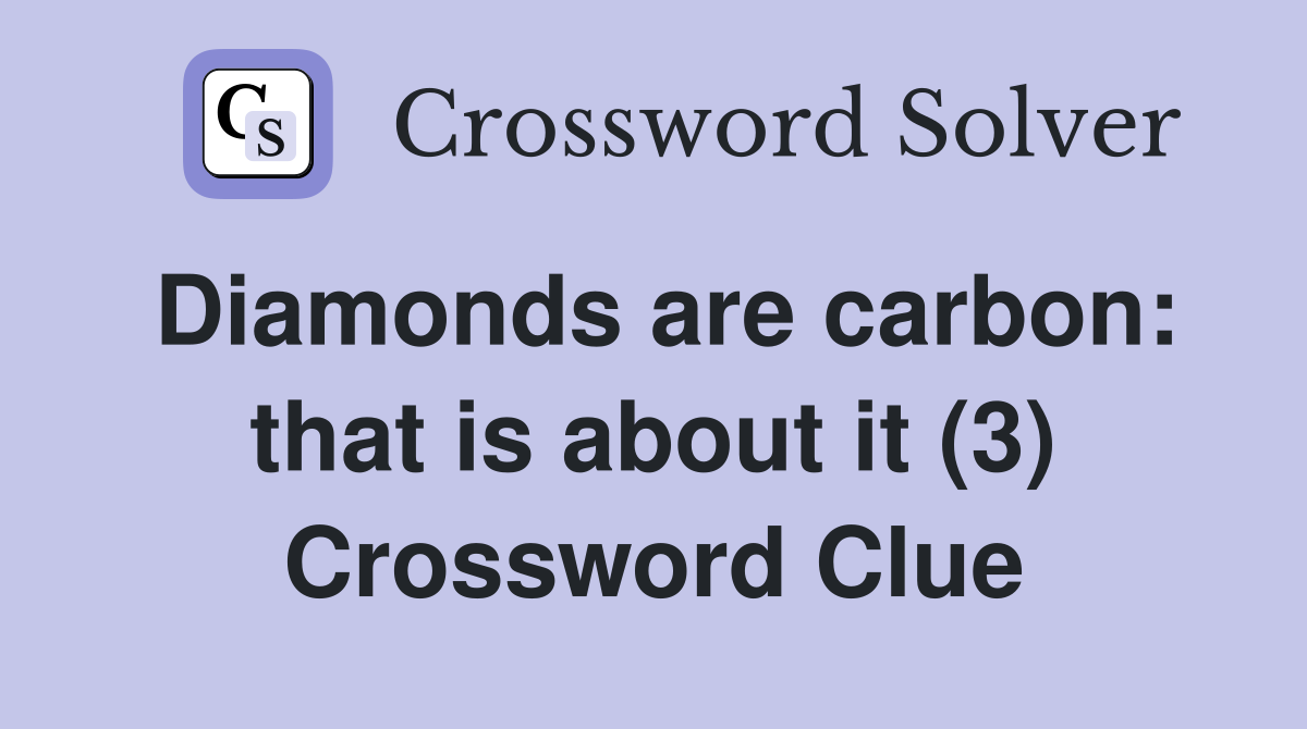 Diamonds are carbon: that is about it (3) Crossword Clue