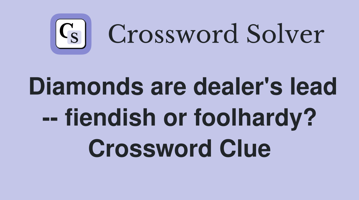 Diamonds are dealer's lead -- fiendish or foolhardy? Crossword Clue