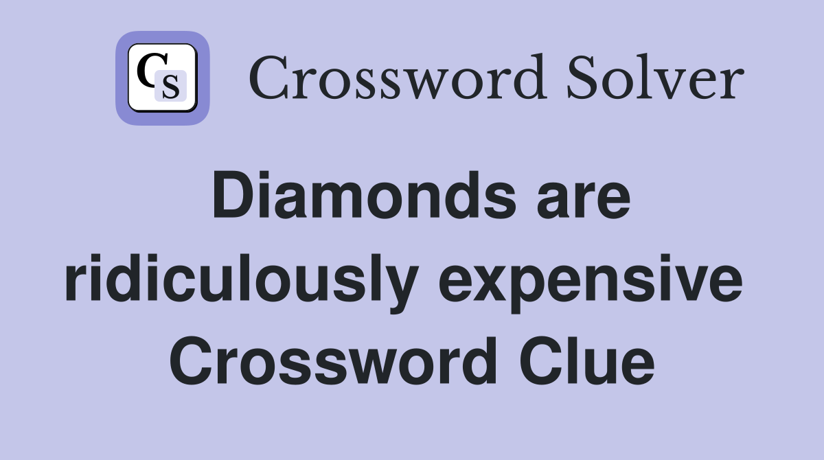Diamonds are ridiculously expensive  Crossword Clue