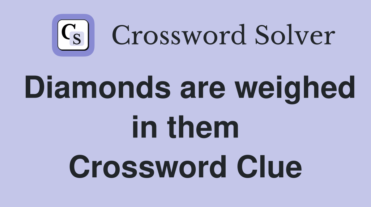 Diamonds are weighed in them Crossword Clue