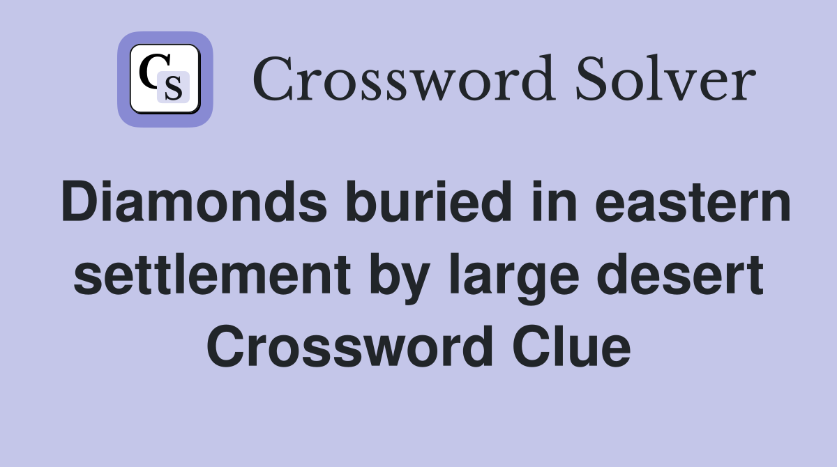 Diamonds buried in eastern settlement by large desert Crossword Clue