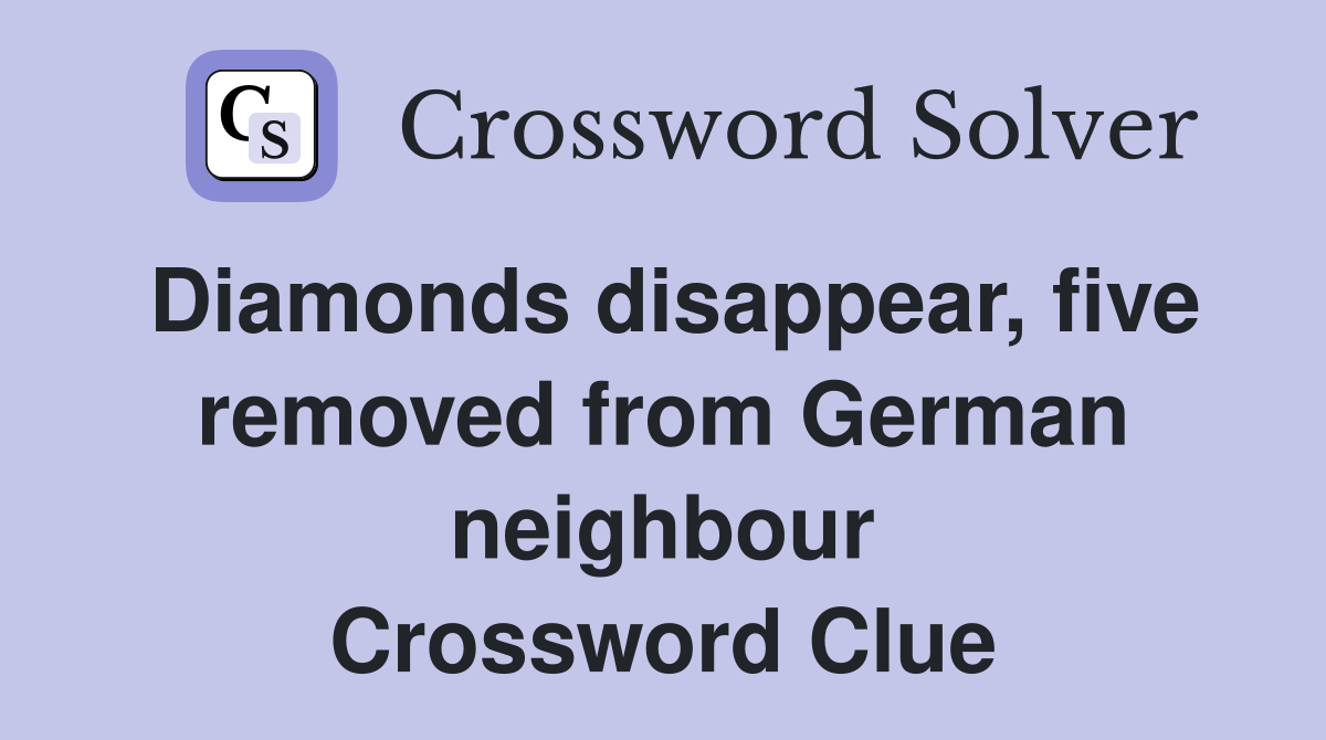 Diamonds disappear, five removed from German neighbour Crossword Clue