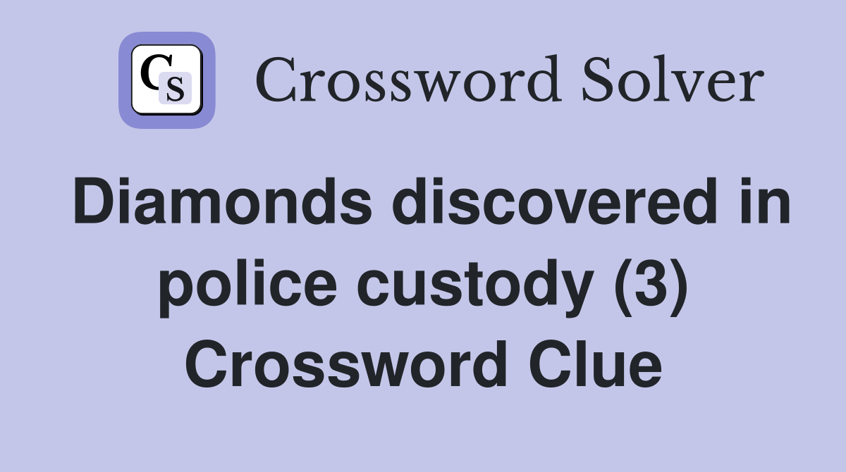 Diamonds discovered in police custody (3) Crossword Clue