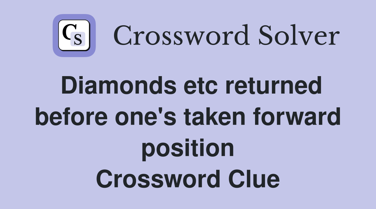 Diamonds etc returned before one's taken forward position Crossword Clue