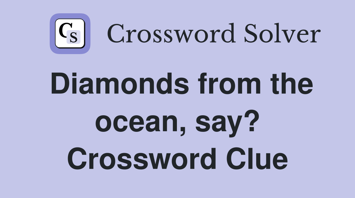 Diamonds from the ocean, say? Crossword Clue