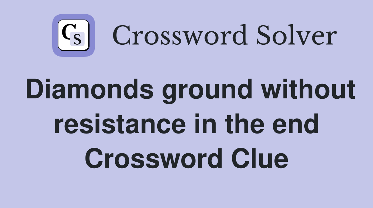 Diamonds ground without resistance in the end Crossword Clue