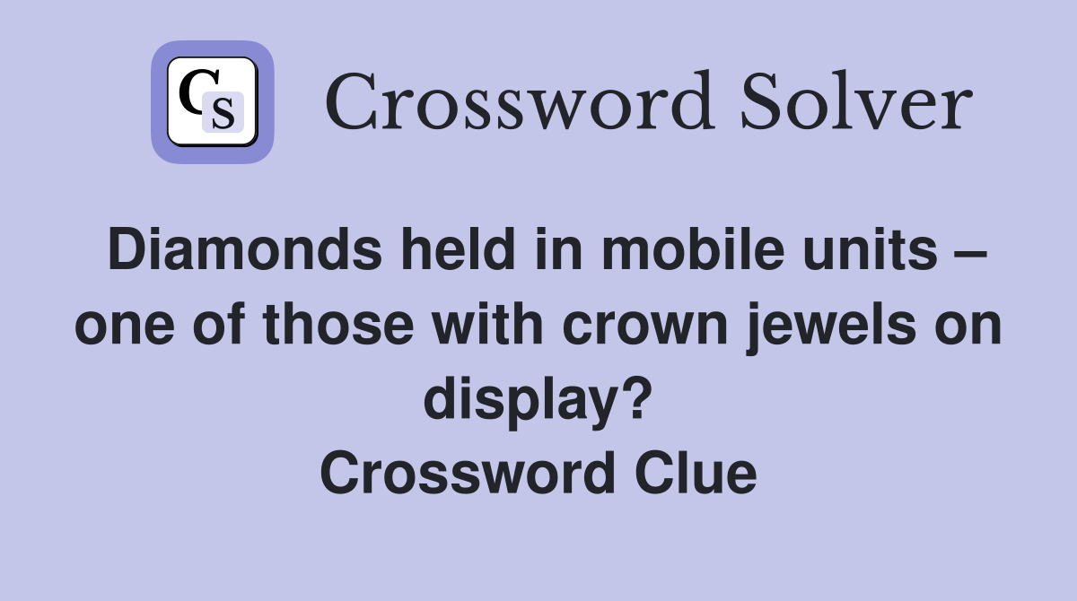Diamonds held in mobile units – one of those with crown jewels on display? Crossword Clue