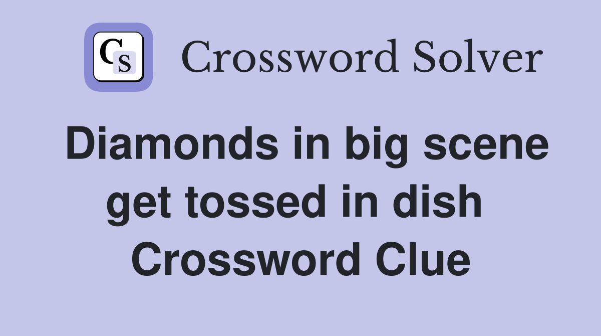 Diamonds in big scene get tossed in dish  Crossword Clue
