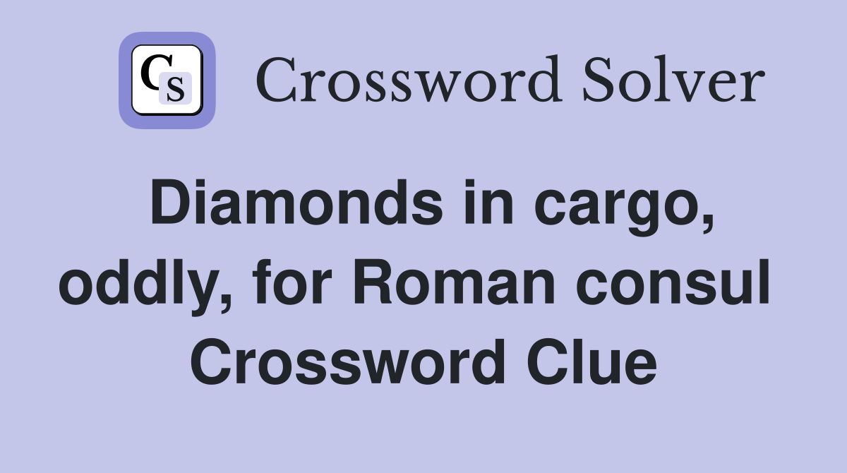 Diamonds in cargo, oddly, for Roman consul  Crossword Clue