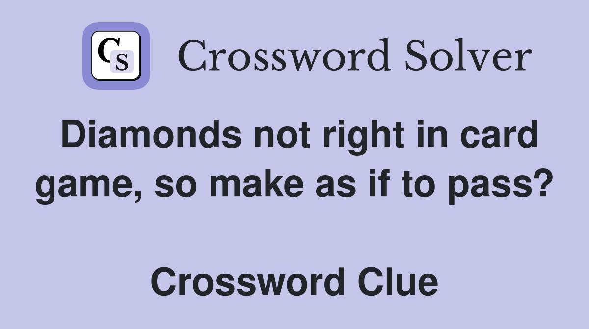 Diamonds not right in card game, so make as if to pass?  Crossword Clue