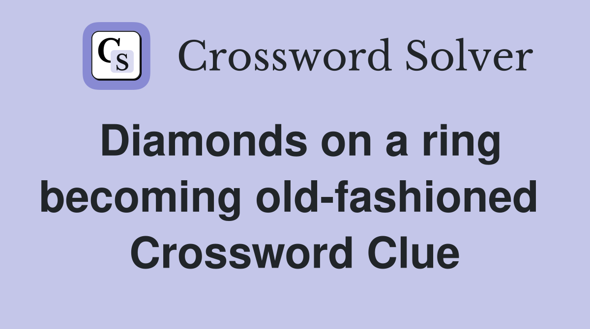 Diamonds on a ring becoming old-fashioned  Crossword Clue