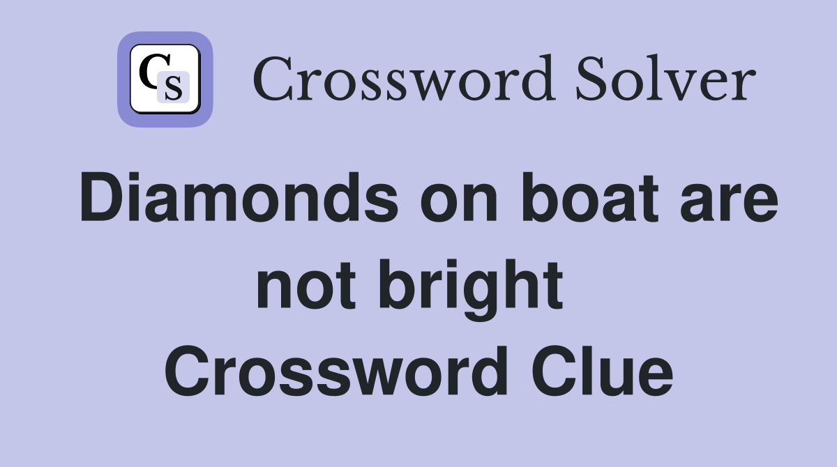 Diamonds on boat are not bright  Crossword Clue