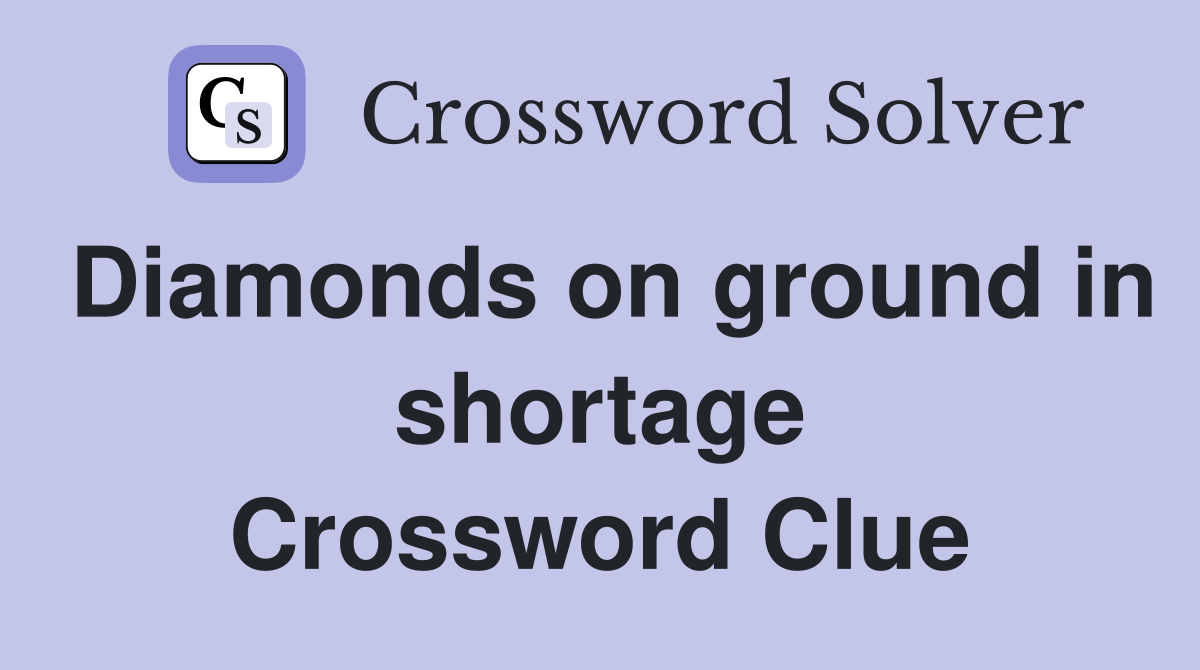 Diamonds on ground in shortage Crossword Clue