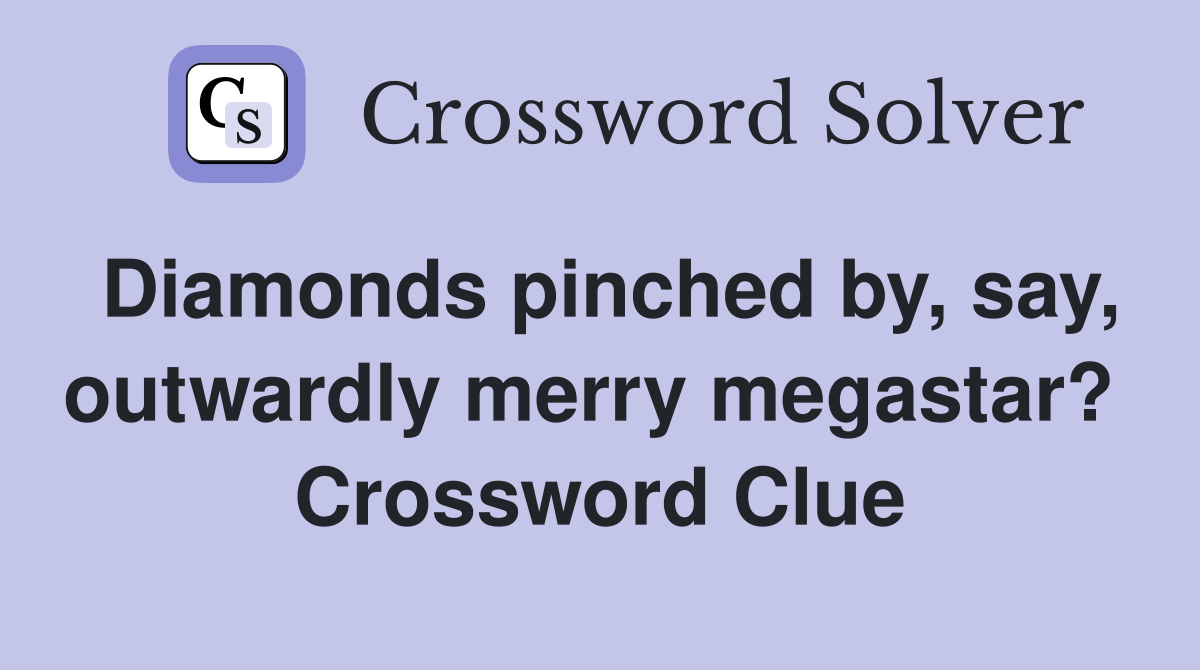 Diamonds pinched by, say, outwardly merry megastar?  Crossword Clue